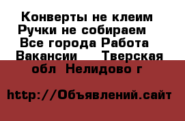 Конверты не клеим! Ручки не собираем! - Все города Работа » Вакансии   . Тверская обл.,Нелидово г.
